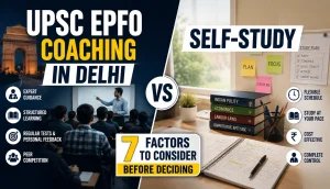 UPSC EPFO Coaching in Delhi vs Self-Study: 7 Factors to Consider Before Deciding